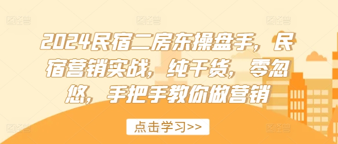 2024民宿二房东操盘手，民宿营销实战，纯干货，零忽悠，手把手教你做营销-Xiaobei云