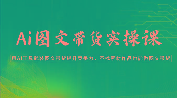 Ai图文带货实操课-用AI工具武装图文带货提升竞争力，不找素材作品也能做图文带货-Xiaobei云