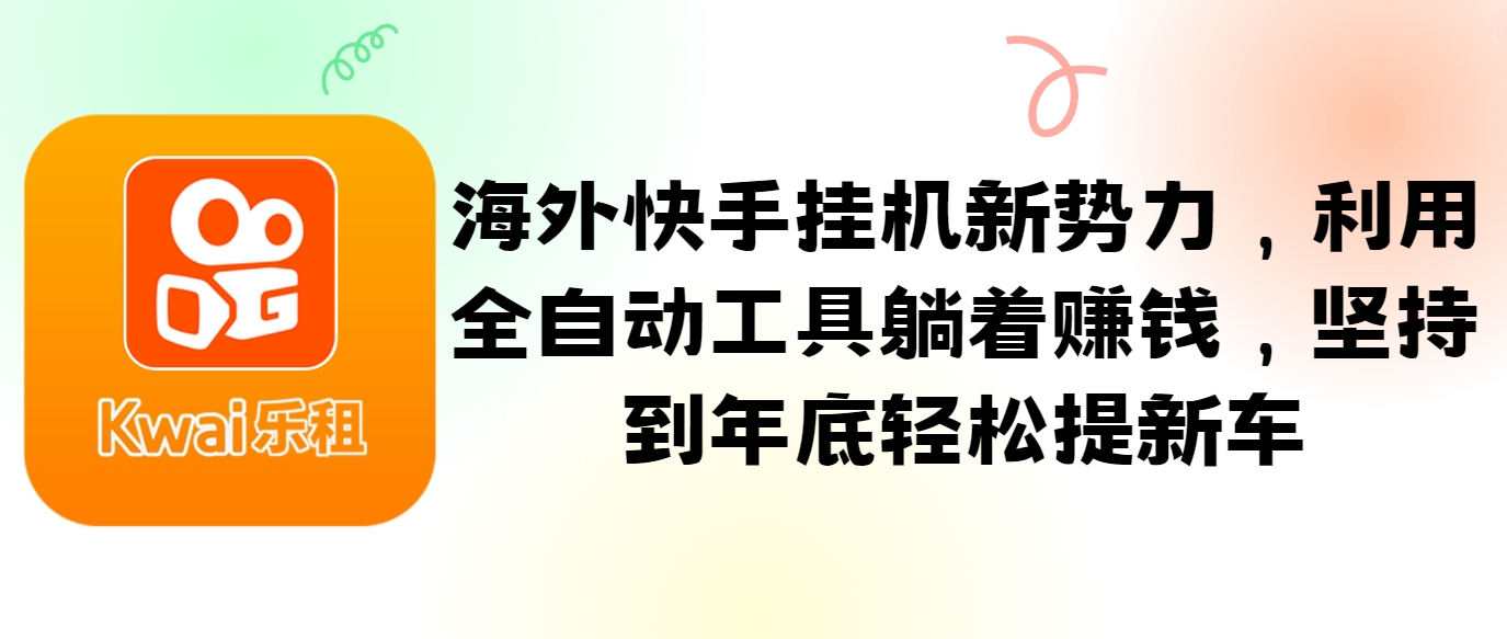 海外快手挂机新势力，利用全自动工具躺着赚钱，坚持到年底轻松提新车-Xiaobei云