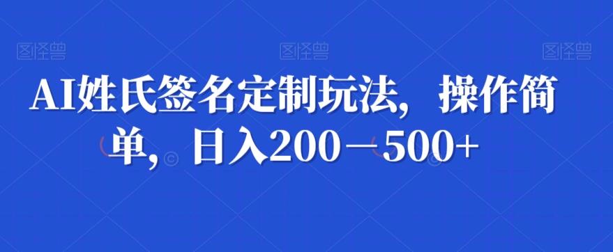 AI姓氏签名定制玩法，操作简单，日入200－500+-Xiaobei云