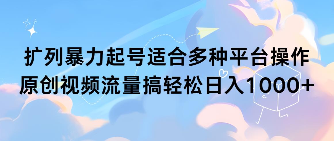(9251期)扩列暴力起号适合多种平台操作原创视频流量搞轻松日入1000+-Xiaobei云