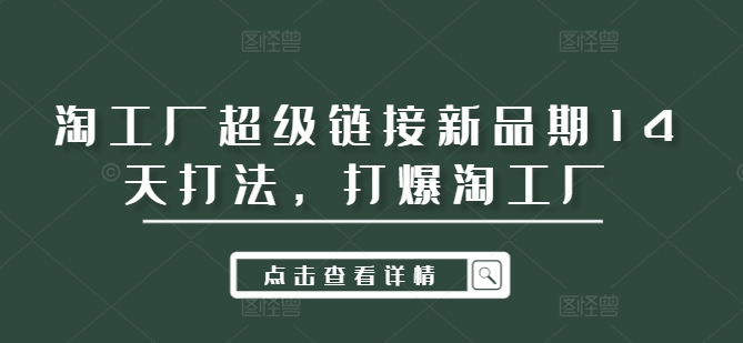 淘工厂超级链接新品期14天打法，打爆淘工厂-Xiaobei云