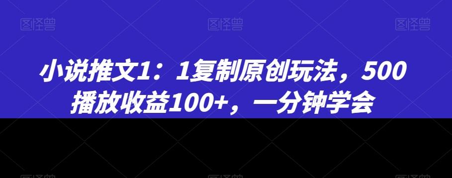 小说推文1：1复制原创玩法，500播放收益100+，一分钟学会【揭秘】-Xiaobei云