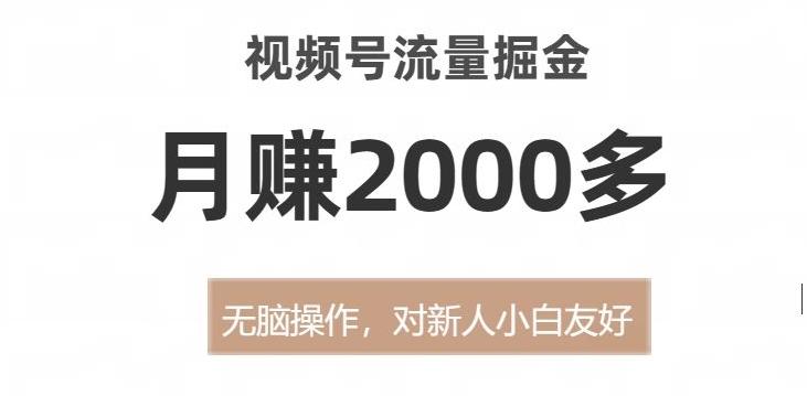 视频号流量掘金，无脑操作，对新人小白友好，月赚2000多【揭秘】-Xiaobei云