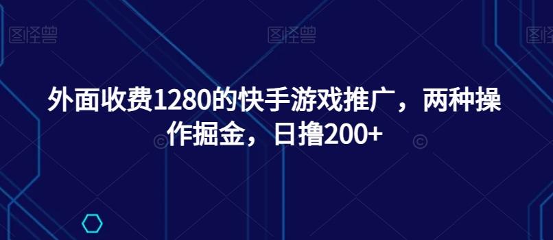外面收费1280的快手游戏推广，两种操作掘金，日撸200+-Xiaobei云