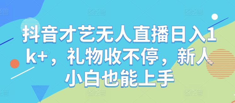 抖音才艺无人直播日入1k+，礼物收不停，新人小白也能上手【揭秘】-Xiaobei云