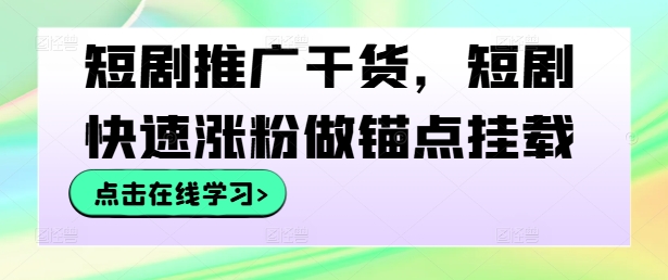 短剧推广干货，短剧快速涨粉做锚点挂载-Xiaobei云