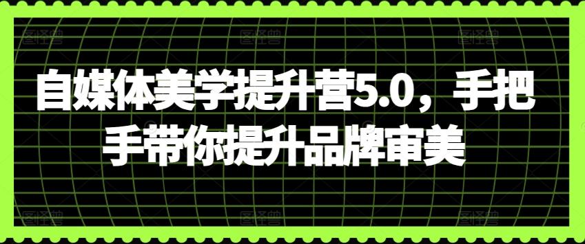 自媒体美学提升营5.0，手把手带你提升品牌审美-Xiaobei云