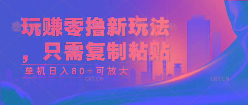 玩赚零撸新玩法，只需复制粘贴，单机日入80+可放大-Xiaobei云
