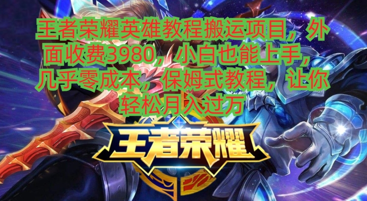 王者荣耀英雄教程搬运项目，小白也能上手，几乎零成本，保姆式教程-Xiaobei云