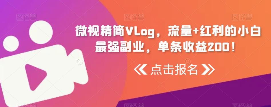 微视精简Vlog，流量+红利的小白最强副业，单条收益200！-Xiaobei云