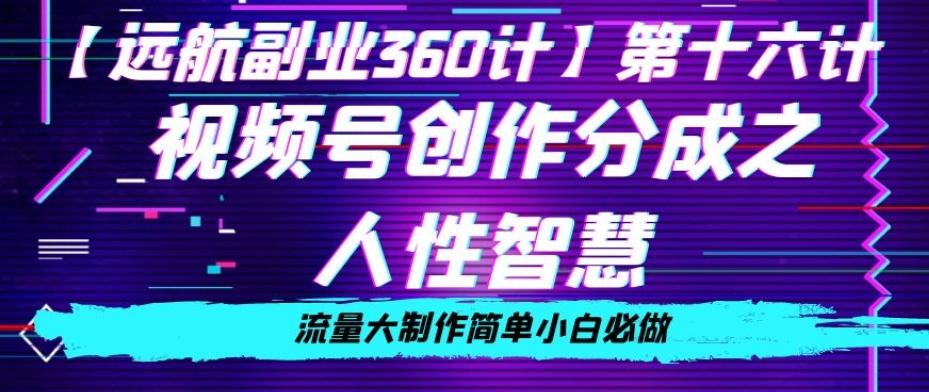 价值980的视频号创作分成之人性智慧，流量大制作简单小白必做【揭秘】-Xiaobei云