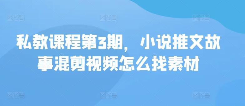 私教课程第3期，小说推文故事混剪视频怎么找素材-Xiaobei云