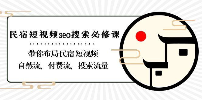 民宿短视频seo搜索必修课:带你布局民宿短视频自然流,付费流,搜索流量-Xiaobei云