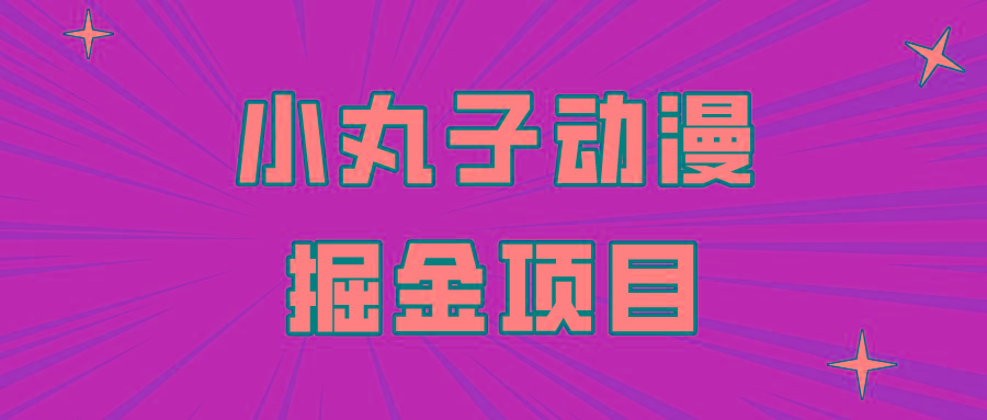 日入300的小丸子动漫掘金项目，简单好上手，适合所有朋友操作！-Xiaobei云
