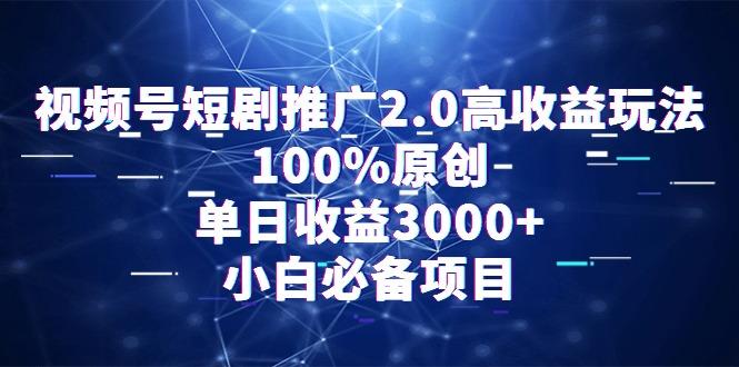 视频号短剧推广2.0高收益玩法，100%原创，单日收益3000+，小白必备项目-Xiaobei云