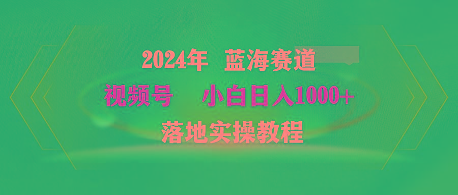 (9515期)2024年蓝海赛道 视频号  小白日入1000+ 落地实操教程-Xiaobei云