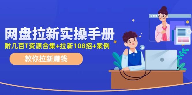 网盘拉新实操手册：教你拉新赚钱(附几百T资源合集+拉新108招+案例-Xiaobei云