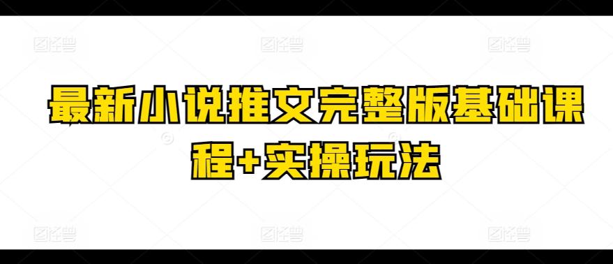 最新小说推文完整版基础课程+实操玩法-Xiaobei云