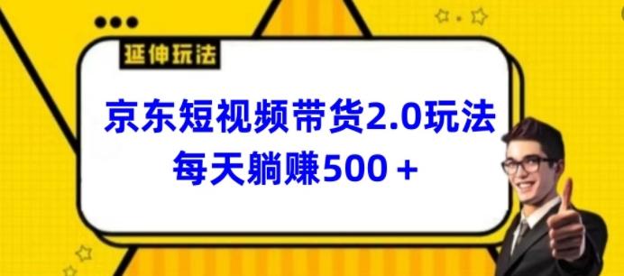 2024最新京东短视频带货2.0玩法，每天3分钟，日入500+【揭秘】-Xiaobei云