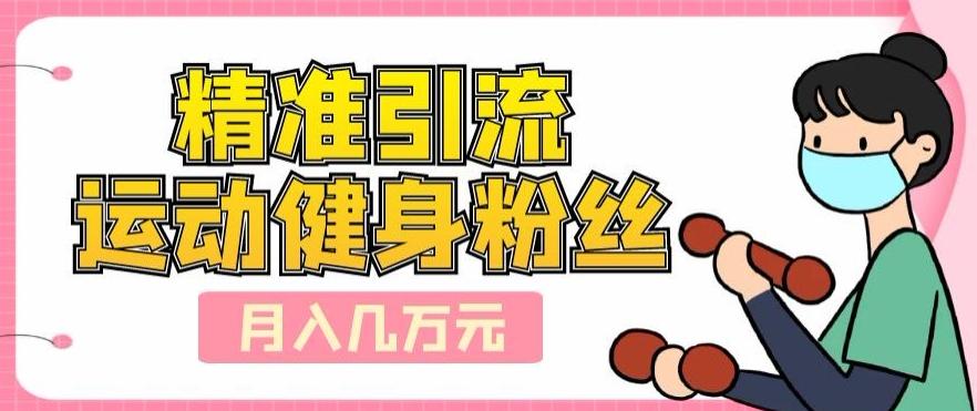 精准引流运动健身粉丝，轻松月入几万-Xiaobei云