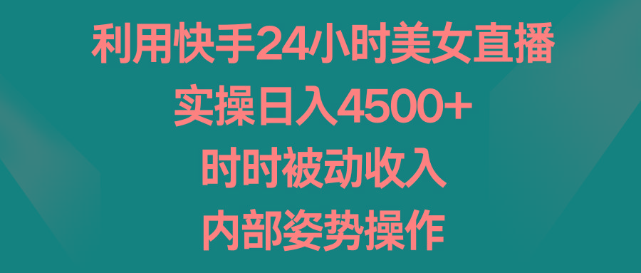利用快手24小时美女直播，实操日入4500+，时时被动收入，内部姿势操作-Xiaobei云