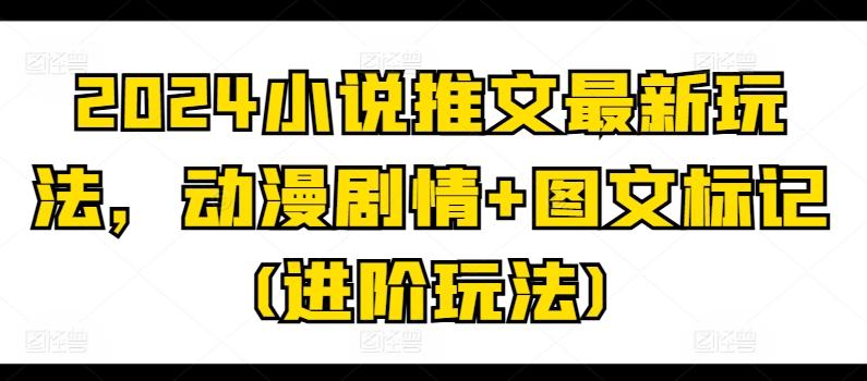2024小说推文最新玩法，动漫剧情+图文标记(进阶玩法)-Xiaobei云