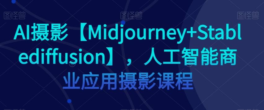 AI摄影【Midjourney+Stablediffusion】，人工智能商业应用摄影课程-Xiaobei云