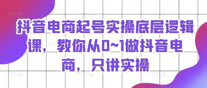 抖音电商起号实操底层逻辑课，教你从0~1做抖音电商，只讲实操-Xiaobei云