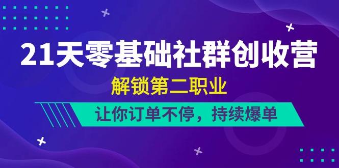 21天零基础社群创收营，解锁第二职业，让你订单不停，持续爆单(22节)-Xiaobei云
