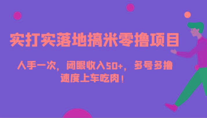 实打实落地搞米零撸项目，人手一次，闭眼收入50+，多号多撸，速度上车吃肉！-Xiaobei云