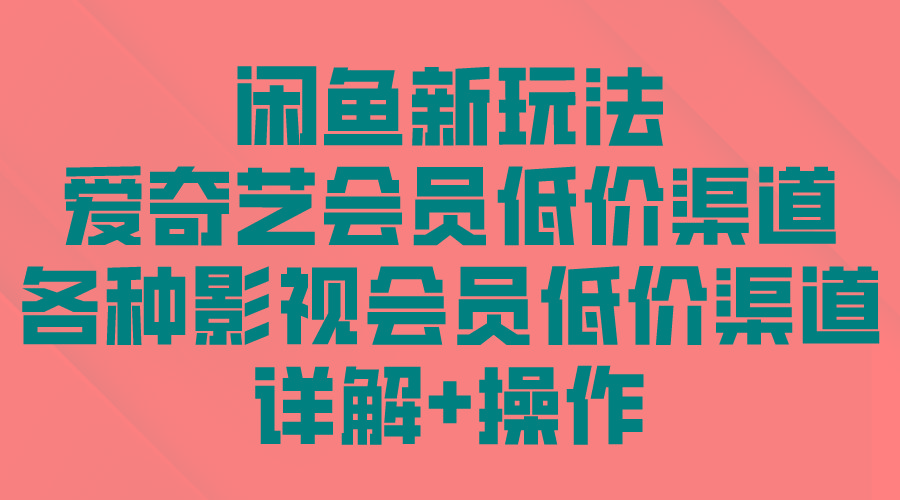(9950期)闲鱼新玩法，爱奇艺会员低价渠道，各种影视会员低价渠道详解-Xiaobei云