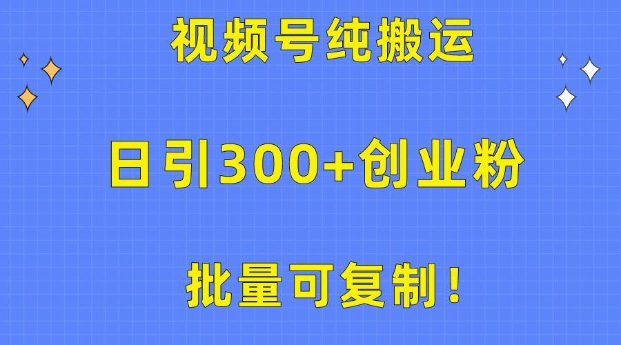 批量可复制！视频号纯搬运日引300+创业粉教程！-Xiaobei云