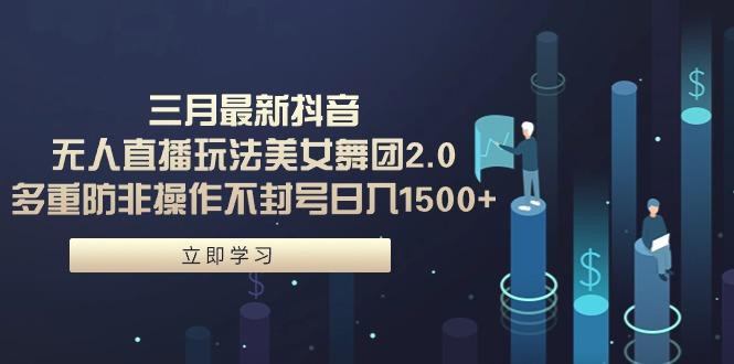 (9458期)三月最新抖音无人直播玩法美女舞团2.0，多重防非操作不封号日入1500+ 小...-Xiaobei云