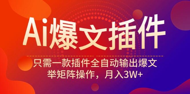 (9725期)Ai爆文插件，只需一款插件全自动输出爆文，举矩阵操作，月入3W+-Xiaobei云