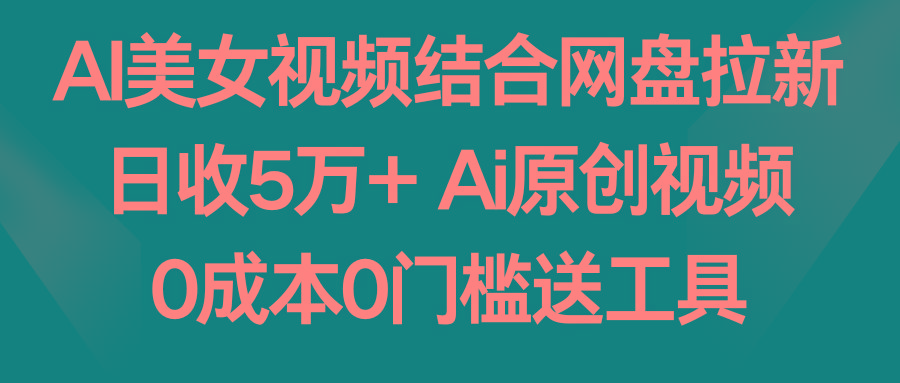 AI美女视频结合网盘拉新，日收5万+两分钟一条Ai原创视频，0成本0门槛送工具-Xiaobei云