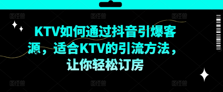 KTV抖音短视频营销，KTV如何通过抖音引爆客源，适合KTV的引流方法，让你轻松订房-Xiaobei云