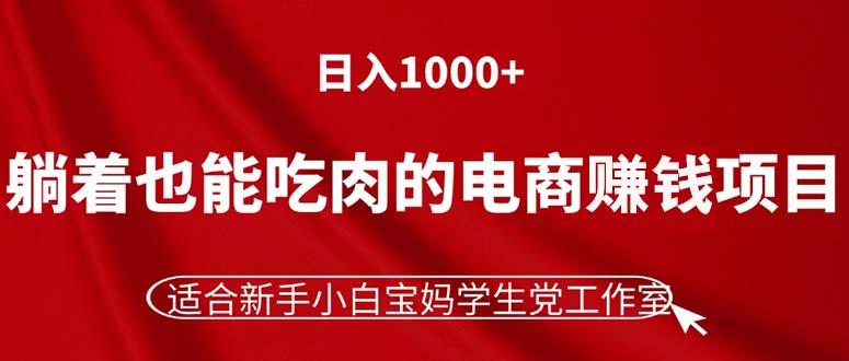 躺着也能吃肉的电商赚钱项目，日入1000+，适合新手小白宝妈学生党工作室-Xiaobei云