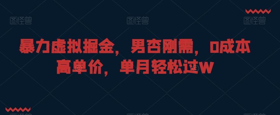 暴力虚拟掘金，男杏刚需，0成本高单价，单月轻松过W【揭秘】-Xiaobei云