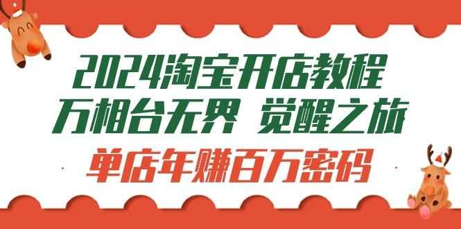 (9799期)2024淘宝开店教程-万相台无界 觉醒-之旅：单店年赚百万密码(99节视频课)-Xiaobei云