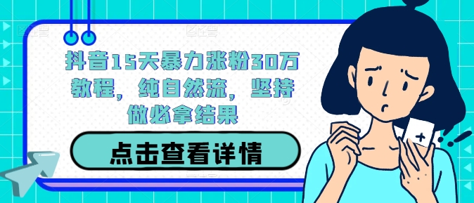 抖音15天暴力涨粉30万教程，纯自然流，坚持做必拿结果-Xiaobei云