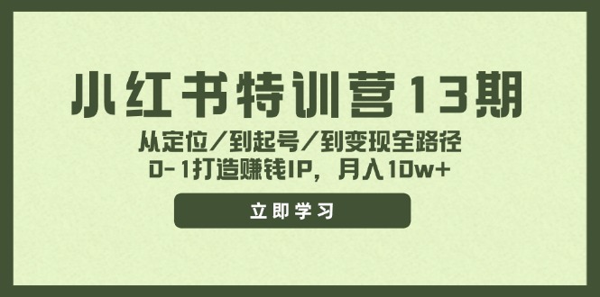 小红书特训营13期，从定位/到起号/到变现全路径，0-1打造赚钱IP，月入10w+-Xiaobei云
