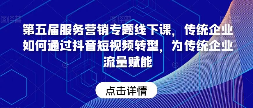 第五届服务营销专题线下课，传统企业如何通过抖音短视频转型，为传统企业流量赋能-Xiaobei云