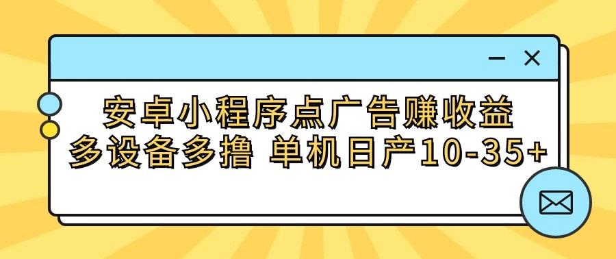 安卓小程序点广告赚收益，多设备多撸 单机日产10-35+-Xiaobei云