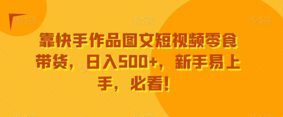 靠快手作品图文短视频零食带货，日入500+，新手易上手，必看！-Xiaobei云