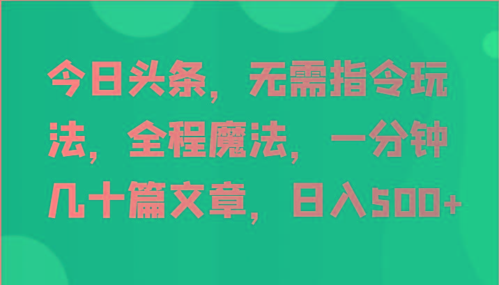 今日头条，无需指令玩法，全程魔法，一分钟几十篇文章，日入500+-Xiaobei云