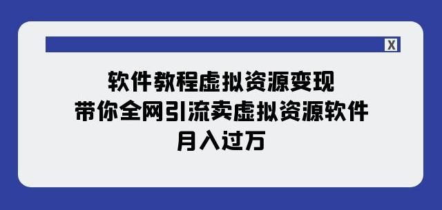 软件教程虚拟资源变现：带你全网引流卖虚拟资源软件，月入过万（11节课）-Xiaobei云