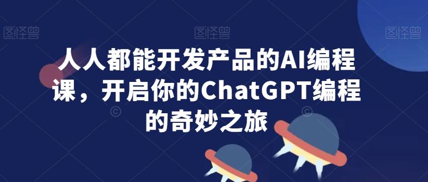 人人都能开发产品的AI编程课，开启你的ChatGPT编程的奇妙之旅-Xiaobei云