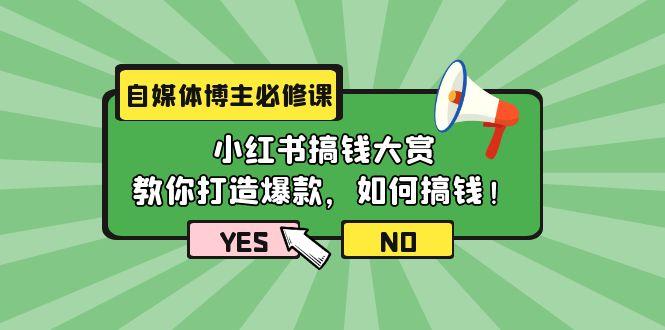 (9885期)自媒体博主必修课：小红书搞钱大赏，教你打造爆款，如何搞钱(11节课)-Xiaobei云
