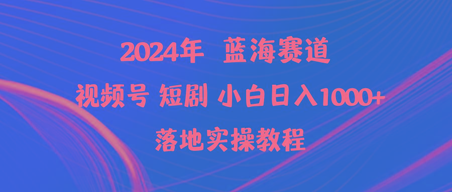 (9634期)2024年蓝海赛道视频号短剧 小白日入1000+落地实操教程-Xiaobei云